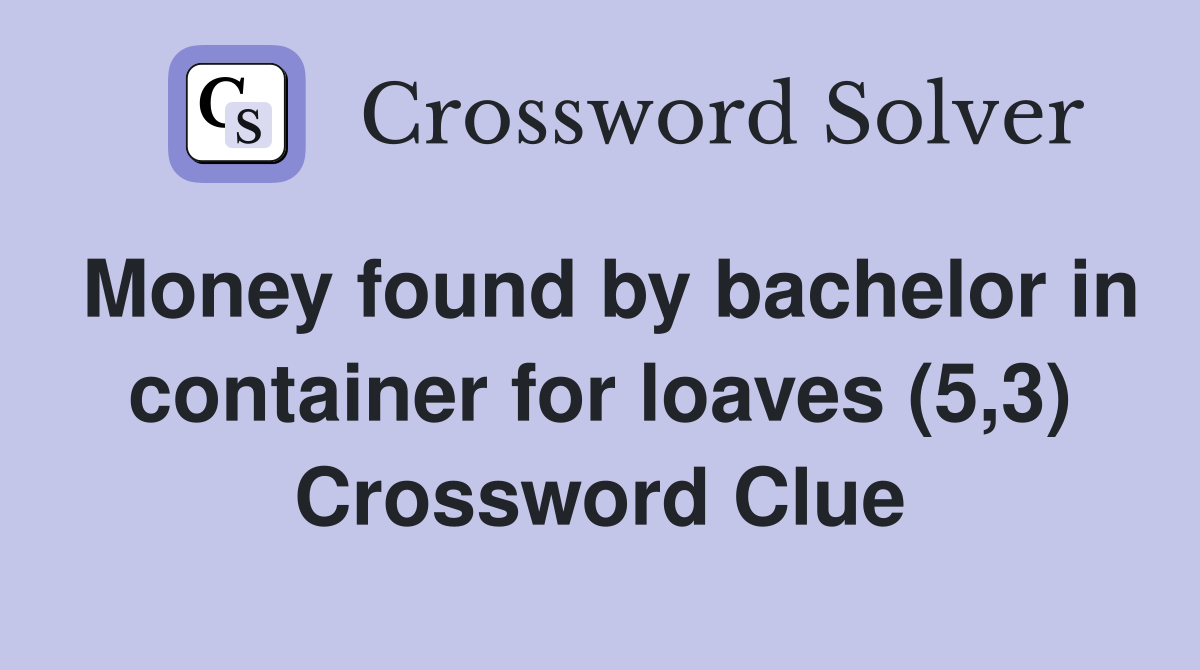 Money found by bachelor in container for loaves (5,3) Crossword Clue